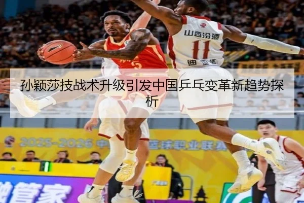 孙颖莎技战术升级引发中国乒乓变革新趋势探析