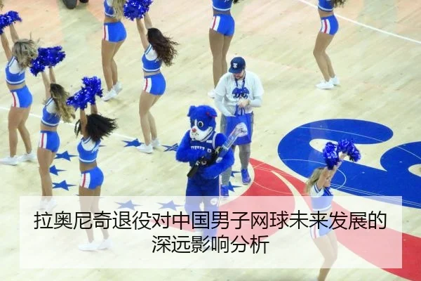 拉奥尼奇退役对中国男子网球未来发展的深远影响分析